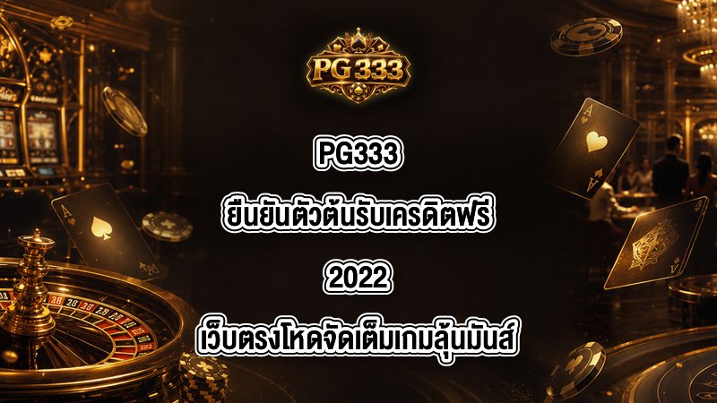 PG333 ยืนยันตัวต้นรับเครดิตฟรี2022